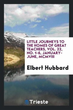 Little journeys to the homes of great teachers, Vol. 22, No. 1-6, January-June, MCMVIII - Hubbard, Elbert