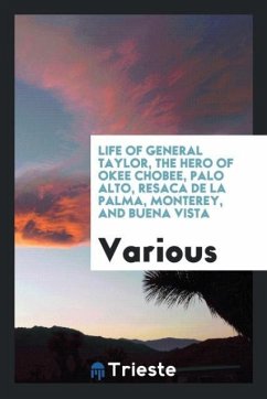 Life of General Taylor, the hero of Okee Chobee, Palo Alto, Resaca de la Palma, Monterey, and Buena Vista - Various