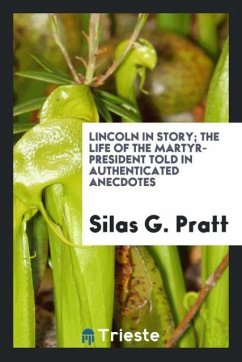 Lincoln in story; the life of the martyr-president told in authenticated anecdotes - Pratt, Silas G.