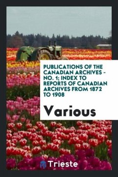 Publications of the Canadian Archives - No. 1; Index to reports of Canadian Archives from 1872 to 1908