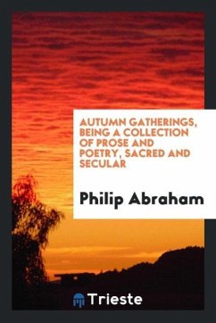 Autumn gatherings, being a collection of prose and poetry, sacred and secular - Abraham, Philip