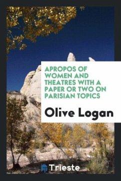 Apropos of women and theatres with a paper or two on Parisian topics - Logan, Olive