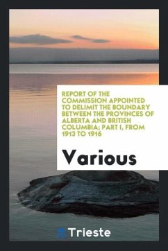 Report of the Commission appointed to delimit the boundary between the provinces of Alberta and British Columbia; Part I, from 1913 to 1916 - Various