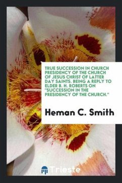 True succession in church presidency of the Church of Jesus Christ of latter day saints. Being a reply to Elder B. H. Roberts on 