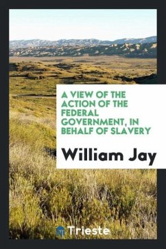 A view of the action of the federal government, in behalf of slavery - Jay, William