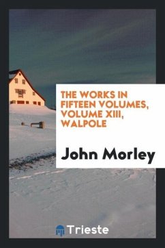 The Works in fifteen volumes, volume XIII, Walpole - Morley, John