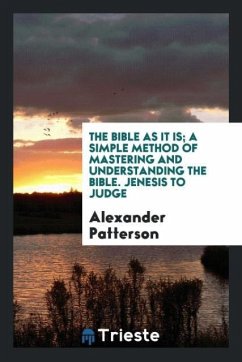 The Bible as it is; a simple method of mastering and understanding the Bible. Jenesis to Judge - Patterson, Alexander