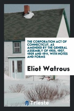 The Corporation act of Connecticut, as amended by the General assembly of 1905, 1907, 1909 and 1911, with notes and forms - Watrous, Eliot