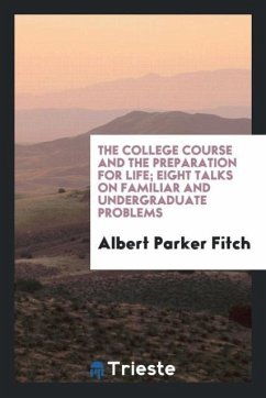 The college course and the preparation for life; eight talks on familiar and undergraduate problems - Fitch, Albert Parker