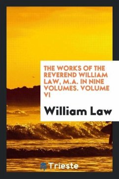 The works of the Reverend William Law, M.A. In nine volumes. Volume VI