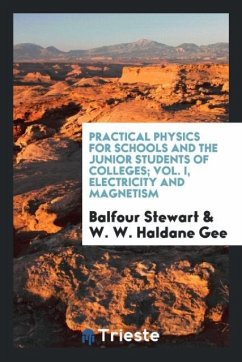 Practical Physics for schools and the Junior Students of Colleges; Vol. I, electricity and magnetism - Stewart, Balfour; Gee, W. W. Haldane