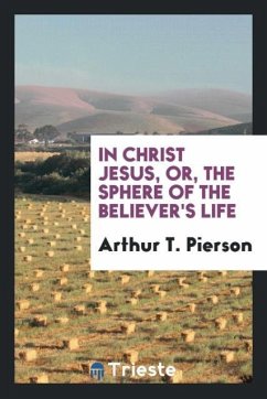 In Christ Jesus, or, The sphere of the believer's life - Pierson, Arthur T.