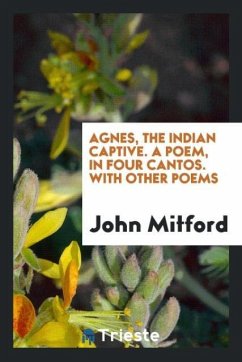 Agnes, the Indian captive. A poem, in four cantos. With other poems - Mitford, John