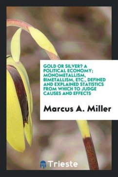 Gold or Silver? A political economy; Monometallism, bimetallism, etc., defined and explained statistics from which to judge causes and effects - Miller, Marcus A.
