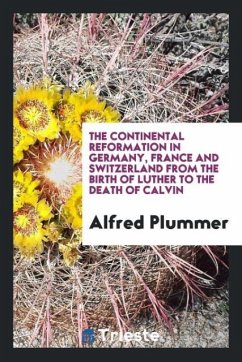The continental reformation in Germany, France and Switzerland from the birth of Luther to the death of Calvin