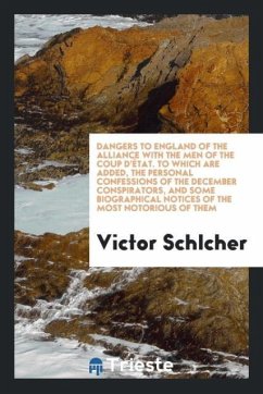 Dangers to England of the alliance with the men of the coup d'état. To which are added, the personal confessions of the December conspirators, and some biographical notices of the most notorious of them - Schlcher, Victor