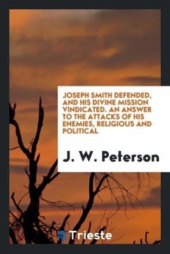 Joseph Smith defended, and his divine mission vindicated. An answer to the attacks of his enemies, religious and political - Peterson, J. W.