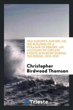 Old Europe's suicide; or, The building of a pyramid of errors, an account of certain events in Europe during the period, 1912-1919