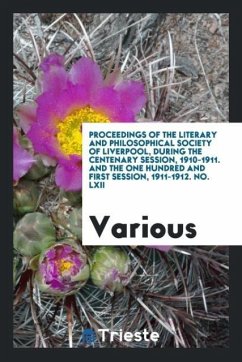 Proceedings of the literary and philosophical society of Liverpool, during the centenary session, 1910-1911. and the one hundred and first session, 1911-1912. No. LXII