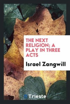 The next religion; a play in three acts - Zangwill, Israel