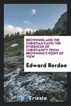 Browning and the Christian faith; the evidences of Christianity from Browning's point of view