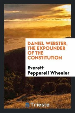 Daniel Webster, the expounder of the Constitution