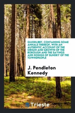 Quodlibet. containing some annals thereof, with an authentic account of the origin and growth of the borough and the sayings and doings of sundry of the townspeople