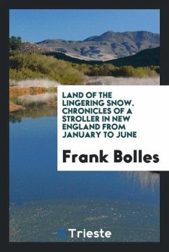 Land of the lingering snow. Chronicles of a stroller in New England from January to June - Bolles, Frank