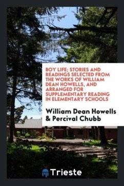 Boy life; stories and readings selected from the works of William Dean Howells, and arranged for supplementary reading in elementary schools - Howells, William Dean; Chubb, Percival