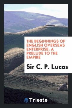 The beginnings of English overseas enterprise; a prelude to the empire - Lucas, C. P.