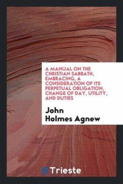 A manual on the Christian Sabbath, embracing, a consideration of its perpetual obligation, change of day, utility, and duties - Agnew, John Holmes