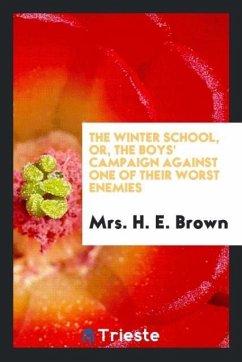 The winter school, or, The boys' campaign against one of their worst enemies - Brown, H. E.