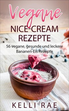 Vegane Nice-Cream Rezepte: 56 vegane, gesunde und leckere Bananen-Eis Rezepte (eBook, ePUB) - Rae, Kelli