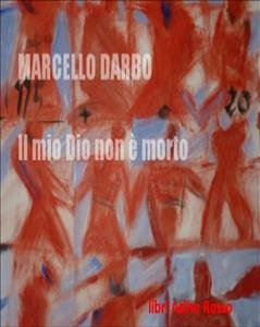 Il mio Dio non è morto. Frammenti da una Bibbia apocrifa (eBook, ePUB) - Darbo, Marcello