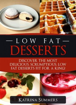 Low Fat Desserts: Discover The Most Delicious, Scrumptious Low Fat Desserts Fit For A King! (Low Fat Food, #1) (eBook, ePUB) - Summers, Katrina