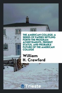 The American college; a series of papers settling forth the program achievements, present status, and probable future of the American college - Crawford, William H.