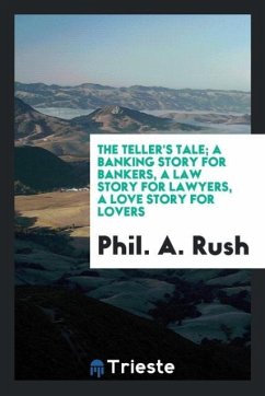 The teller's tale; a banking story for bankers, a law story for lawyers, a love story for lovers - Rush, Phil. A.