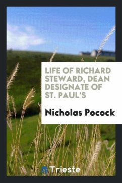 Life of Richard Steward, Dean Designate of St. Paul's - Pocock, Nicholas
