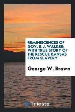 Reminiscences of Gov. R.J. Walker; with true story of the rescue Kansas from Slavery