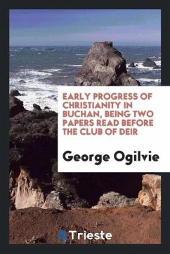 Early Progress of Christianity in Buchan, Being Two Papers Read Before the Club of Deir - Ogilvie, George