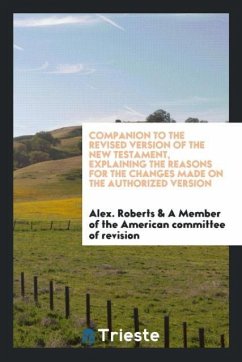 Companion to the revised version of the New Testament, explaining the reasons for the changes made on the authorized version