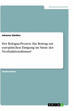 Der Bologna-Prozess. Ein Beitrag zur europäischen Einigung im Sinne des Neofunktionalismus? - Günther, Johanna
