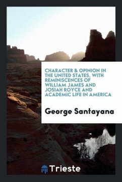 Character & opinion in the United States, with reminiscences of William James and Josiah Royce and academic life in America