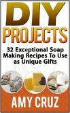 DIY Projects: 32 Exceptional Soap Making Recipes To Use as Unique Gifts (eBook, ePUB)