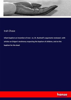 Infant baptism an invention of men : or, Dr. Bushnell's arguments reviewed ; with articles on Origen's testimony respecting the baptism of children, and on the baptism for the dead