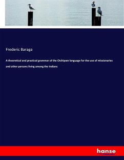 A theoretical and practical grammar of the Otchipwe language for the use of missionaries and other persons living among the Indians - Baraga, Frederic