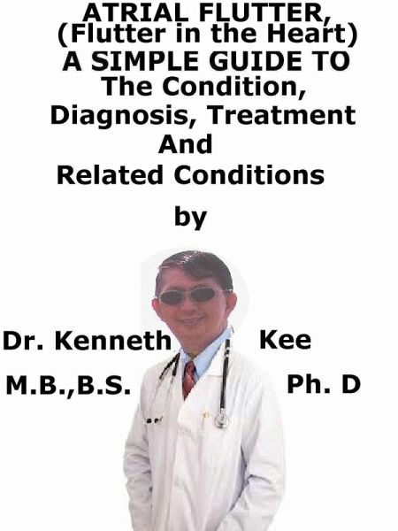 Atrial Flutter (Flutter in the Heart) A Simple Guide To The Condition, Diagnosis, Treatment And Related Conditions (eBook, ePUB) Atrial Flutter (Flutter in the Heart) A Simple Guide To The Condition, Diagnosis, Treatment And Related Conditions (eBook, ePUB)