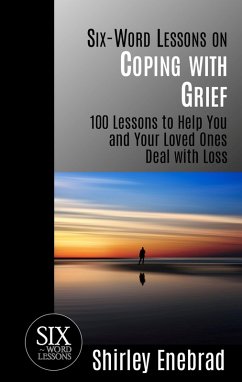 Six-Word Lessons on Coping with Grief - 100 Lessons to Help You and Your Loved Ones Deal with Loss (eBook, ePUB) - Enebrad, Shirley