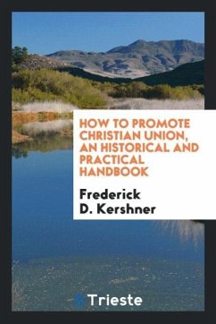 How to promote Christian union, an historical and practical handbook - Kershner, Frederick D.