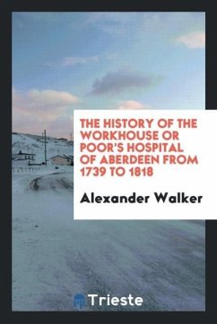 The history of the Workhouse or Poor's Hospital of Aberdeen from 1739 to 1818 - Walker, Alexander